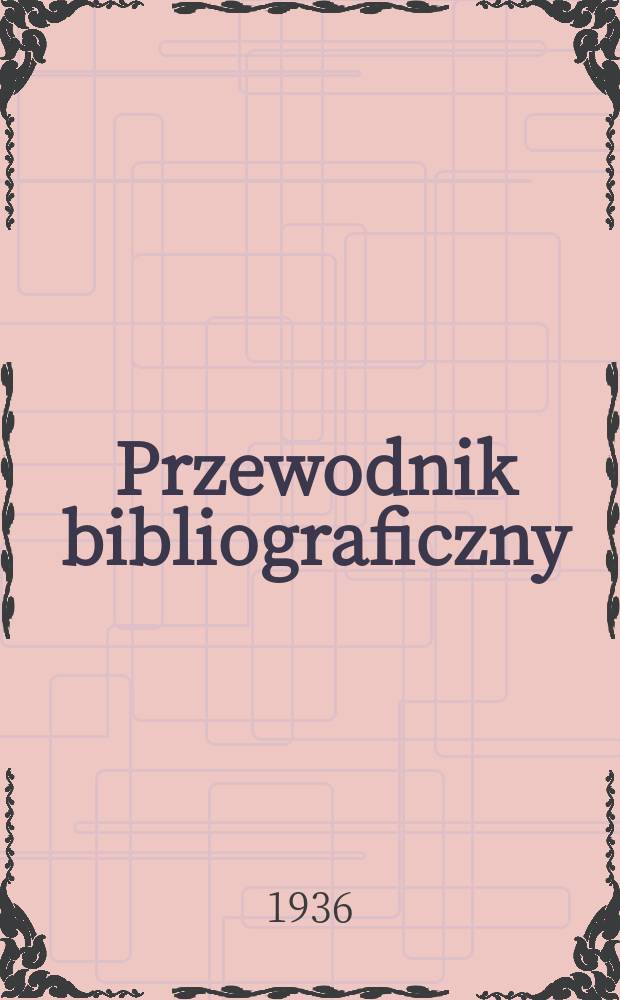 Przewodnik bibliograficzny : Urzędowy wykaz druków wyd. w Rzeczypospolitej Polskiej i poloniców zagranicznych, opracowany w Bibliotece narodowej. R.9 1936, №45