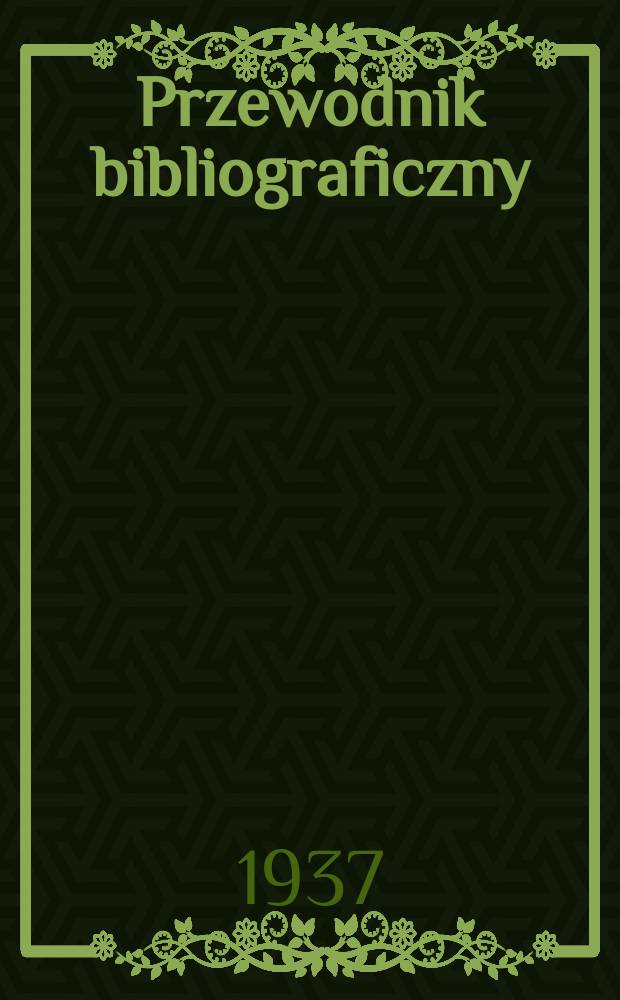 Przewodnik bibliograficzny : Urzędowy wykaz druków wyd. w Rzeczypospolitej Polskiej i poloniców zagranicznych, opracowany w Bibliotece narodowej. R.10 1937, №37