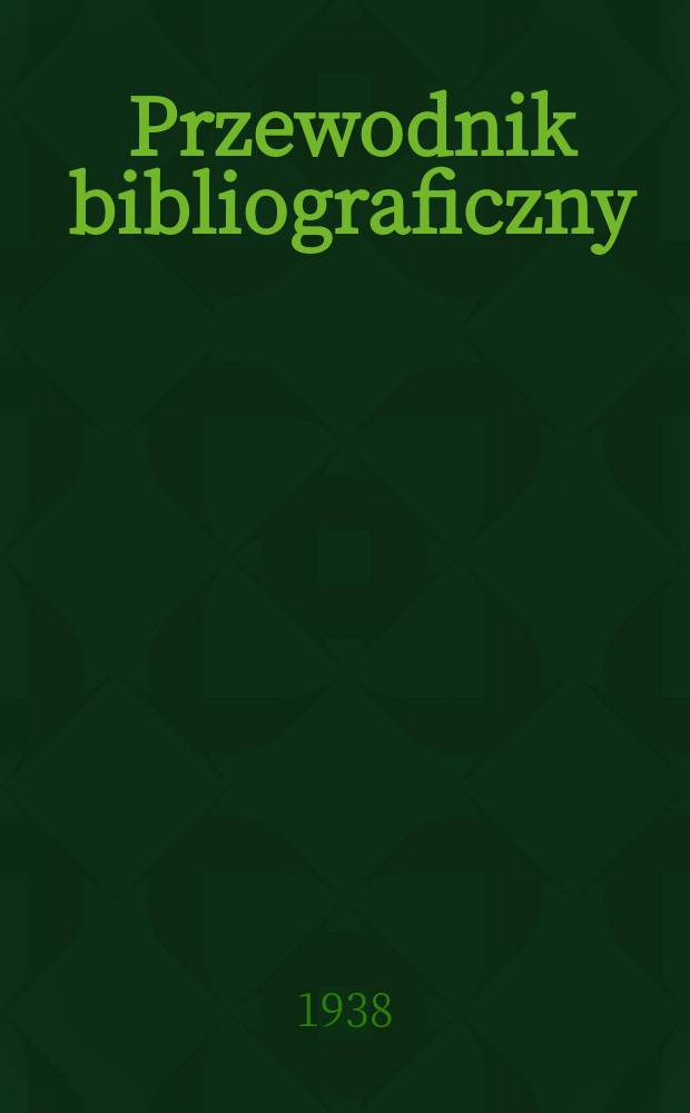 Przewodnik bibliograficzny : Urzędowy wykaz druk&oacute;w wyd. w Rzeczypospolitej Polskiej i polonic&oacute;w zagranicznych, opracowany w Bibliotece narodowej. R.11 1938, №48