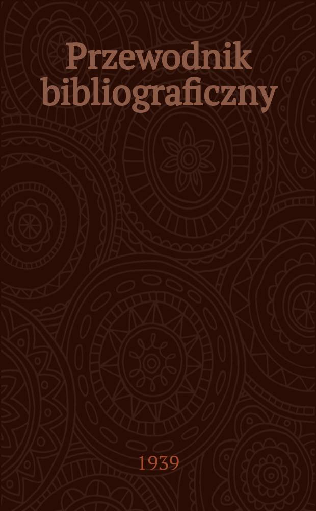Przewodnik bibliograficzny : Urzędowy wykaz druków wyd. w Rzeczypospolitej Polskiej i poloniców zagranicznych, opracowany w Bibliotece narodowej. R.12 1939, №17