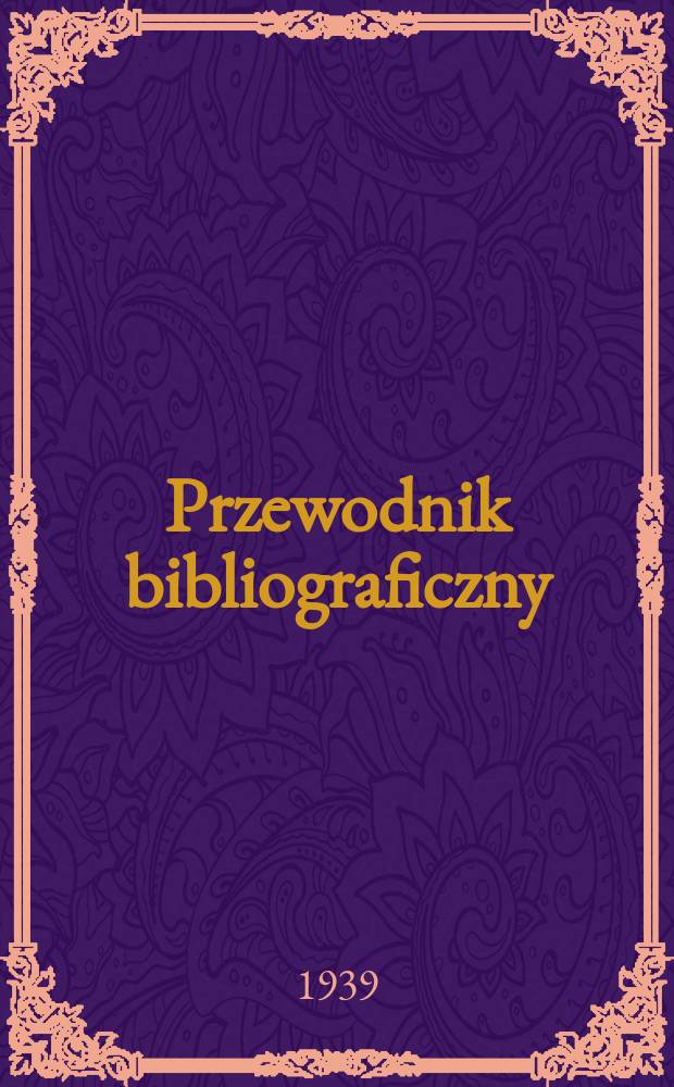 Przewodnik bibliograficzny : Urzędowy wykaz druków wyd. w Rzeczypospolitej Polskiej i poloniców zagranicznych, opracowany w Bibliotece narodowej. R.12 1939, №23