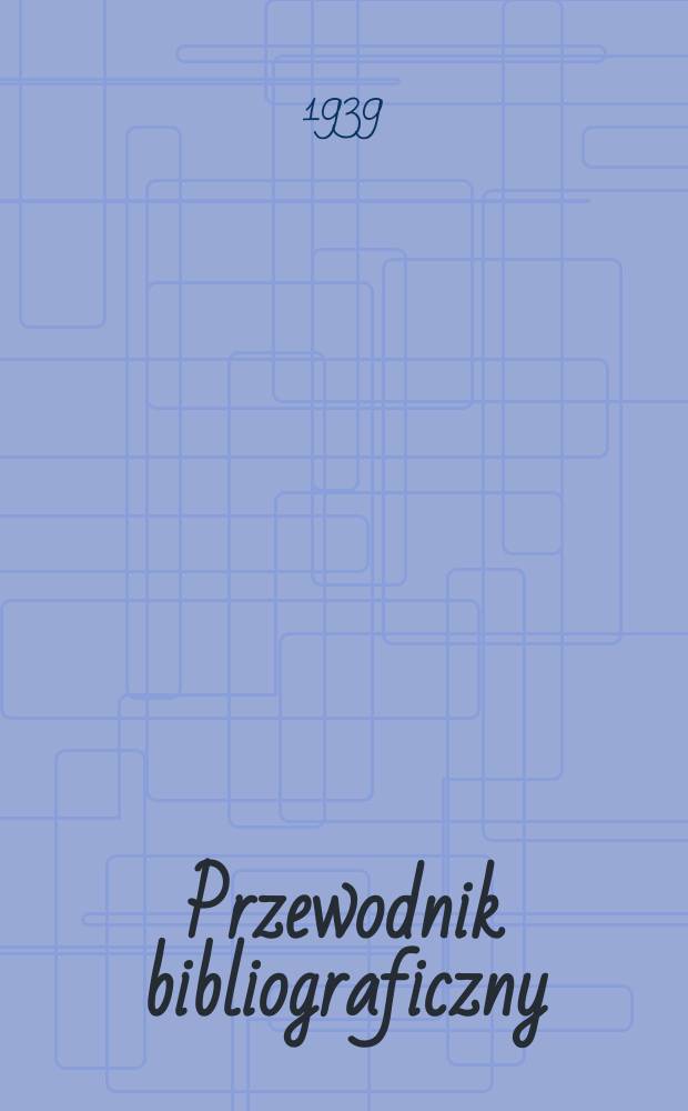 Przewodnik bibliograficzny : Urzędowy wykaz druków wyd. w Rzeczypospolitej Polskiej i poloniców zagranicznych, opracowany w Bibliotece narodowej. R.12 1939, №28