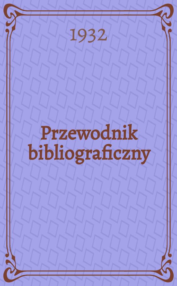 Przewodnik bibliograficzny : Urzędowy wykaz druków wyd. w Rzeczypospolitej Polskiej i poloniców zagranicznych, opracowany w Bibliotece narodowej. Rocz.5 1932, №7