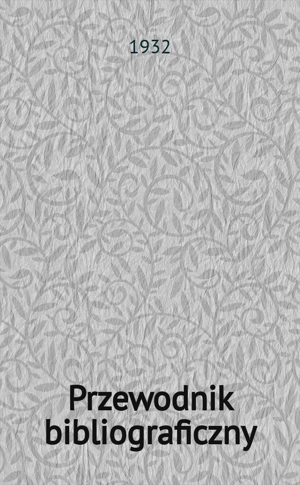 Przewodnik bibliograficzny : Urzędowy wykaz druków wyd. w Rzeczypospolitej Polskiej i poloniców zagranicznych, opracowany w Bibliotece narodowej. Rocz.5 1932, №18