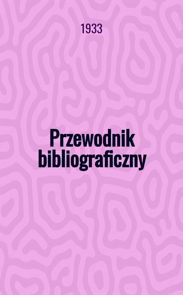 Przewodnik bibliograficzny : Urzędowy wykaz druków wyd. w Rzeczypospolitej Polskiej i poloniców zagranicznych, opracowany w Bibliotece narodowej. Rocz.6 1933, №10