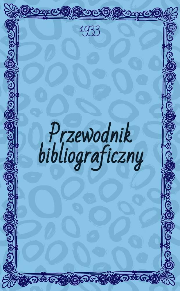 Przewodnik bibliograficzny : Urzędowy wykaz druk&oacute;w wyd. w Rzeczypospolitej Polskiej i polonic&oacute;w zagranicznych, opracowany w Bibliotece narodowej. Rocz.6 1933, №46