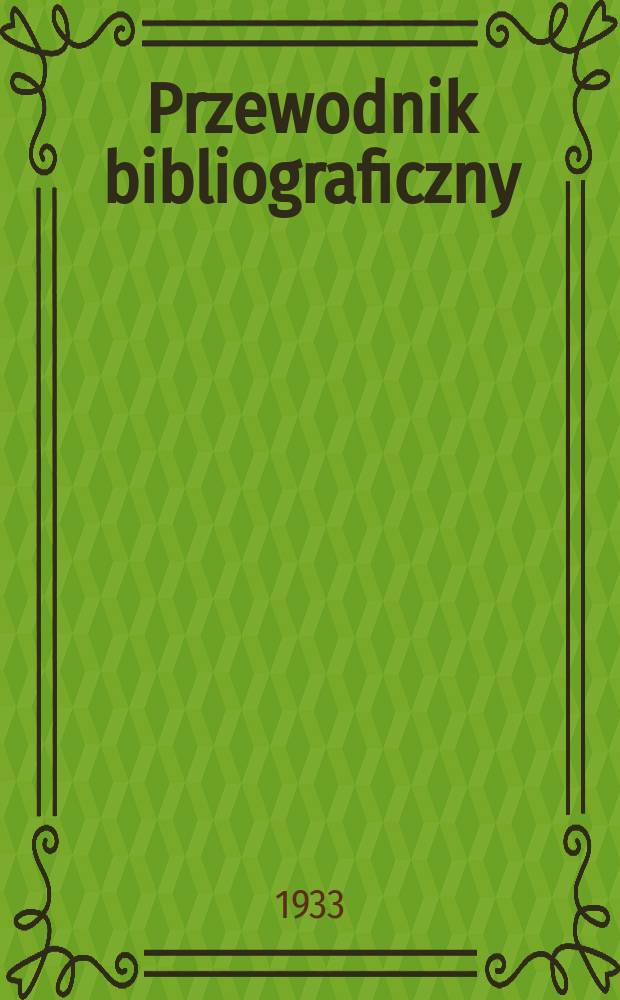 Przewodnik bibliograficzny : Urzędowy wykaz druków wyd. w Rzeczypospolitej Polskiej i poloniców zagranicznych, opracowany w Bibliotece narodowej. Rocz.6 1933, №52