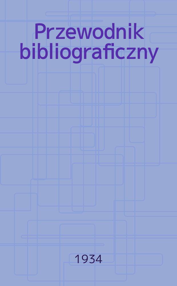 Przewodnik bibliograficzny : Urzędowy wykaz druków wyd. w Rzeczypospolitej Polskiej i poloniców zagranicznych, opracowany w Bibliotece narodowej. Rocz.7 1934, №10