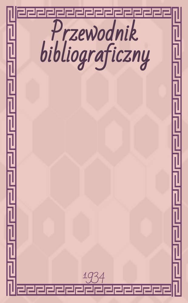 Przewodnik bibliograficzny : Urzędowy wykaz druków wyd. w Rzeczypospolitej Polskiej i poloniców zagranicznych, opracowany w Bibliotece narodowej. Rocz.7 1934, №28