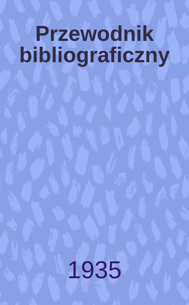 Przewodnik bibliograficzny : Urzędowy wykaz druków wyd. w Rzeczypospolitej Polskiej i poloniców zagranicznych, opracowany w Bibliotece narodowej. Rocz.8 1935, №17