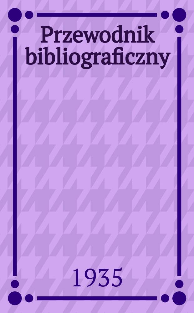 Przewodnik bibliograficzny : Urzędowy wykaz druków wyd. w Rzeczypospolitej Polskiej i poloniców zagranicznych, opracowany w Bibliotece narodowej. Rocz.8 1935, №19