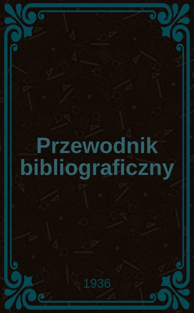 Przewodnik bibliograficzny : Urzędowy wykaz druków wyd. w Rzeczypospolitej Polskiej i poloniców zagranicznych, opracowany w Bibliotece narodowej. R.9 1936, №9