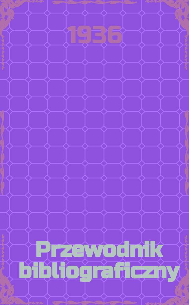 Przewodnik bibliograficzny : Urzędowy wykaz druków wyd. w Rzeczypospolitej Polskiej i poloniców zagranicznych, opracowany w Bibliotece narodowej. R.9 1936, №12
