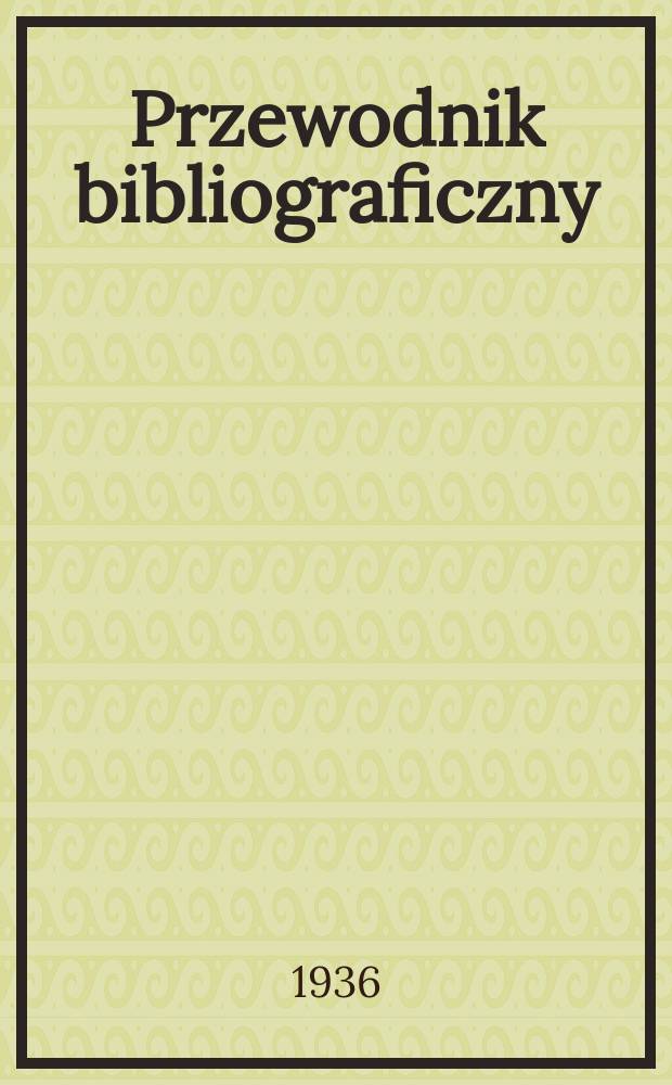 Przewodnik bibliograficzny : Urzędowy wykaz druków wyd. w Rzeczypospolitej Polskiej i poloniców zagranicznych, opracowany w Bibliotece narodowej. R.9 1936, №13