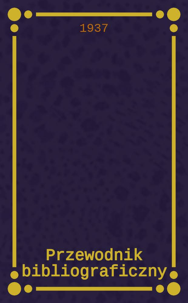 Przewodnik bibliograficzny : Urzędowy wykaz druków wyd. w Rzeczypospolitej Polskiej i poloniców zagranicznych, opracowany w Bibliotece narodowej. R.10 1937, №15