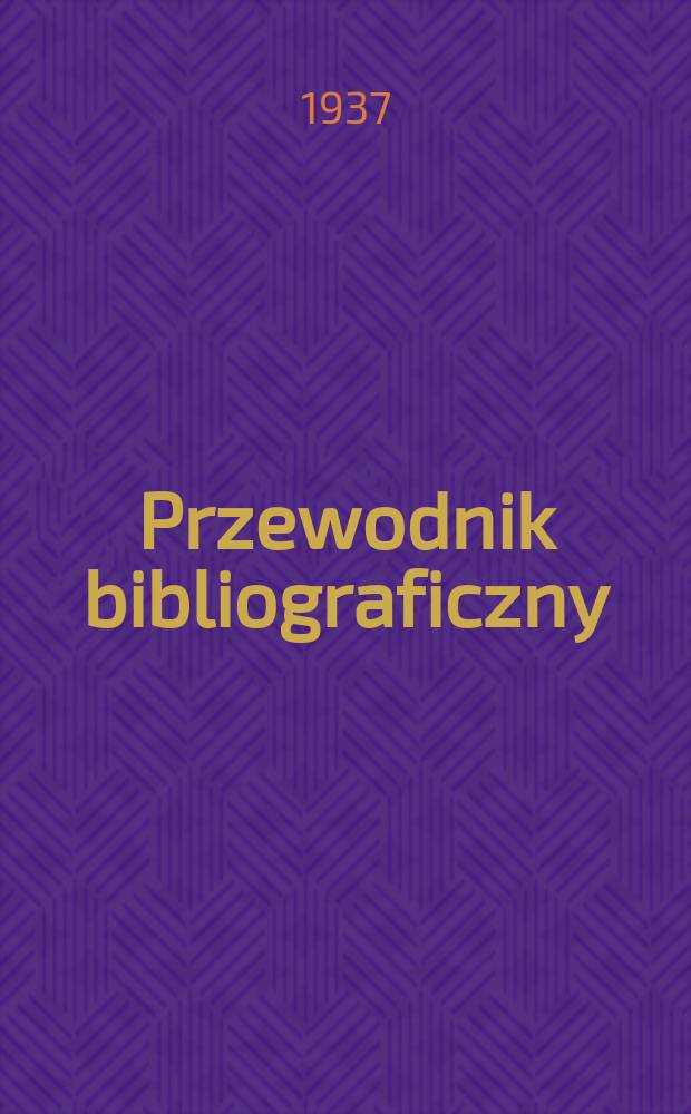 Przewodnik bibliograficzny : Urzędowy wykaz druków wyd. w Rzeczypospolitej Polskiej i poloniców zagranicznych, opracowany w Bibliotece narodowej. R.10 1937, №17