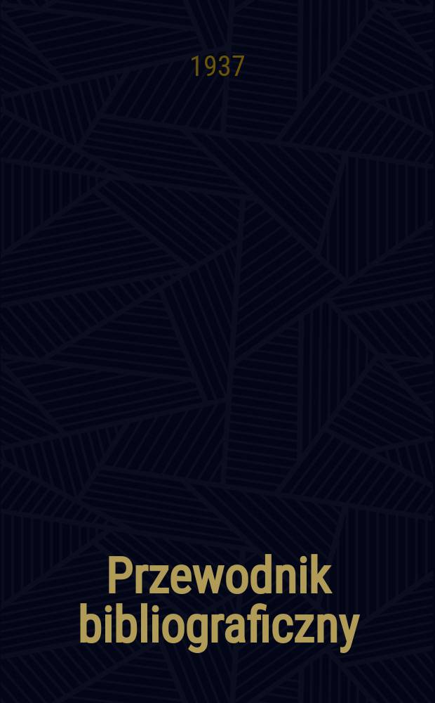 Przewodnik bibliograficzny : Urzędowy wykaz druków wyd. w Rzeczypospolitej Polskiej i poloniców zagranicznych, opracowany w Bibliotece narodowej. R.10 1937, №18