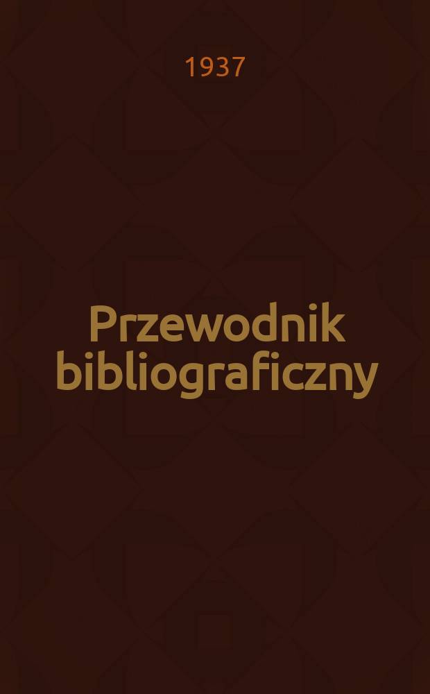 Przewodnik bibliograficzny : Urzędowy wykaz druków wyd. w Rzeczypospolitej Polskiej i poloniców zagranicznych, opracowany w Bibliotece narodowej. R.10 1937, №28