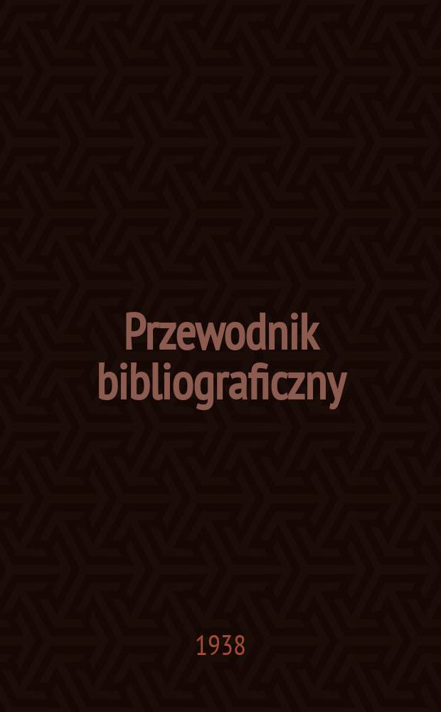 Przewodnik bibliograficzny : Urzędowy wykaz druków wyd. w Rzeczypospolitej Polskiej i poloniców zagranicznych, opracowany w Bibliotece narodowej. R.11 1938, №40