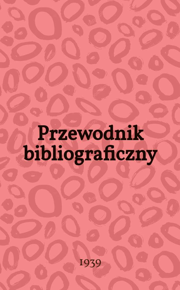Przewodnik bibliograficzny : Urzędowy wykaz druków wyd. w Rzeczypospolitej Polskiej i poloniców zagranicznych, opracowany w Bibliotece narodowej. R.12 1939, №2