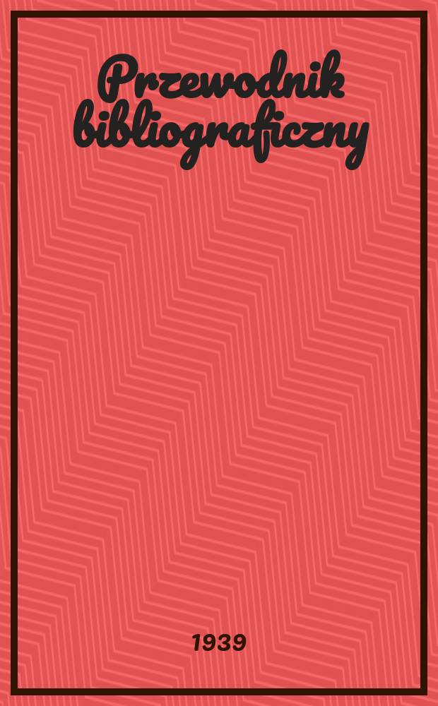 Przewodnik bibliograficzny : Urzędowy wykaz druków wyd. w Rzeczypospolitej Polskiej i poloniców zagranicznych, opracowany w Bibliotece narodowej. R.12 1939, №11