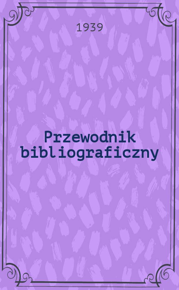 Przewodnik bibliograficzny : Urzędowy wykaz druków wyd. w Rzeczypospolitej Polskiej i poloniców zagranicznych, opracowany w Bibliotece narodowej. R.12 1939, №14