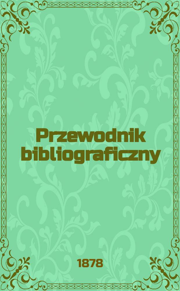 Przewodnik bibliograficzny : Miesięcznik dla wydawców, księgarzy, antykwarzów, jako téż czytających i kupujących książki. R.1 1878, [№5]