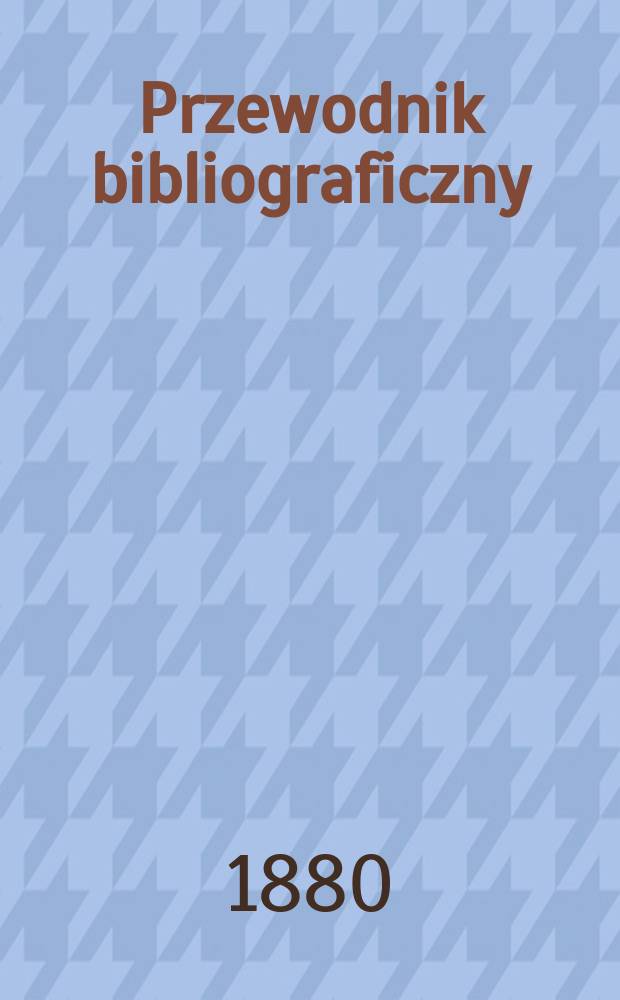 Przewodnik bibliograficzny : Miesięcznik dla wydawców, księgarzy, antykwarzów, jako téż czytających i kupujących książki. R.3 1880, №5