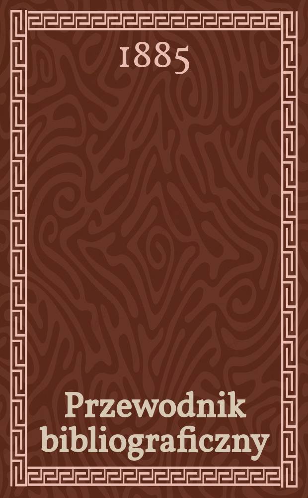 Przewodnik bibliograficzny : Miesięcznik dla wydawców, księgarzy, antykwarzów, jako téż czytających i kupujących książki. R.8 1885, №1