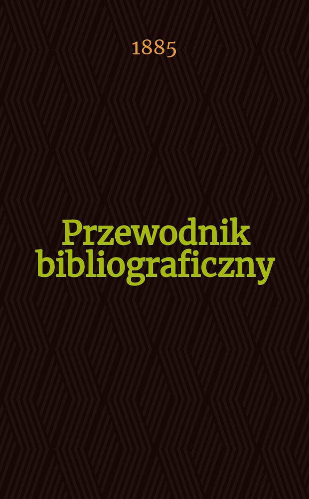 Przewodnik bibliograficzny : Miesięcznik dla wydawców, księgarzy, antykwarzów, jako téż czytających i kupujących książki. R.8 1885, №2