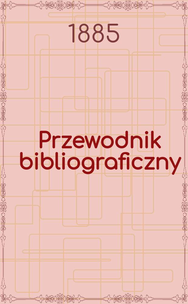 Przewodnik bibliograficzny : Miesięcznik dla wydawców, księgarzy, antykwarzów, jako téż czytających i kupujących książki. R.8 1885, №10