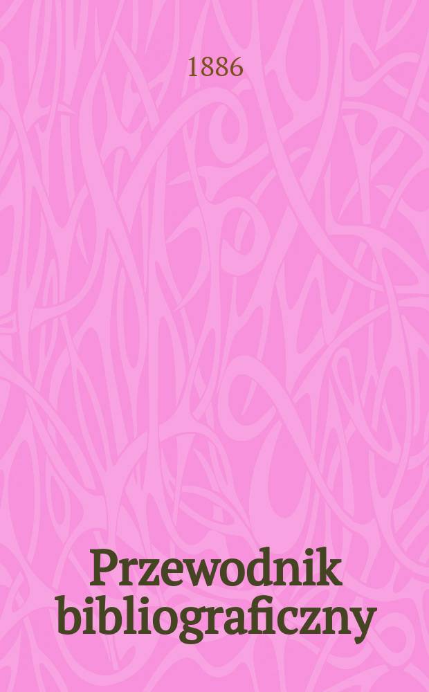 Przewodnik bibliograficzny : Miesięcznik dla wydawców, księgarzy, antykwarzów, jako téż czytających i kupujących książki. R.9 1886, №9