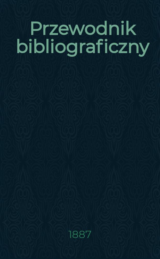 Przewodnik bibliograficzny : Miesięcznik dla wydawców, księgarzy, antykwarzów, jako téż czytających i kupujących książki. R.10 1887, №8