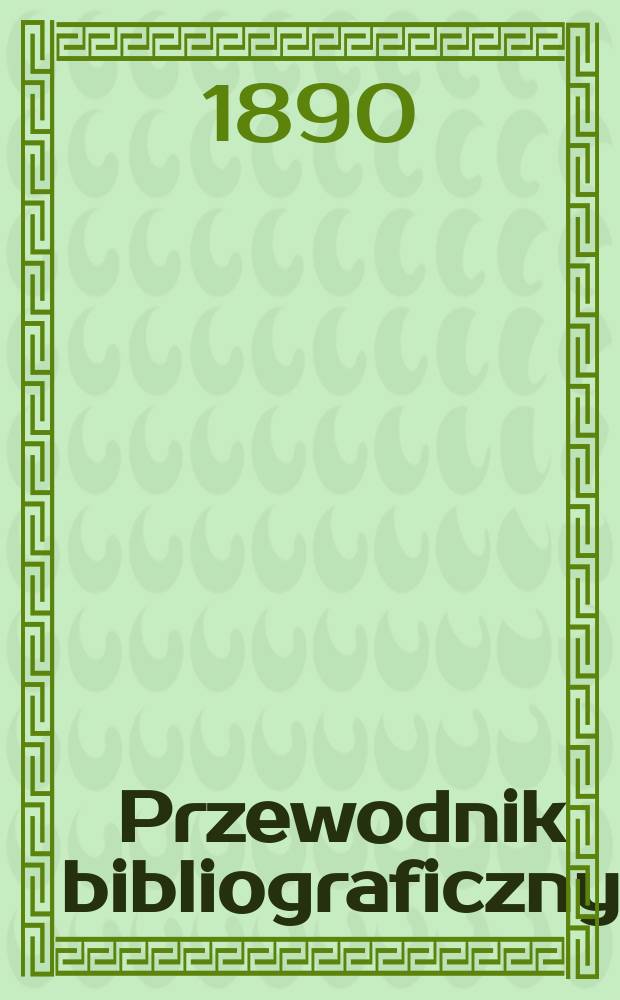 Przewodnik bibliograficzny : Miesięcznik dla wydawców, księgarzy, antykwarzów, jako téż czytających i kupujących książki. R.13 1890, №2