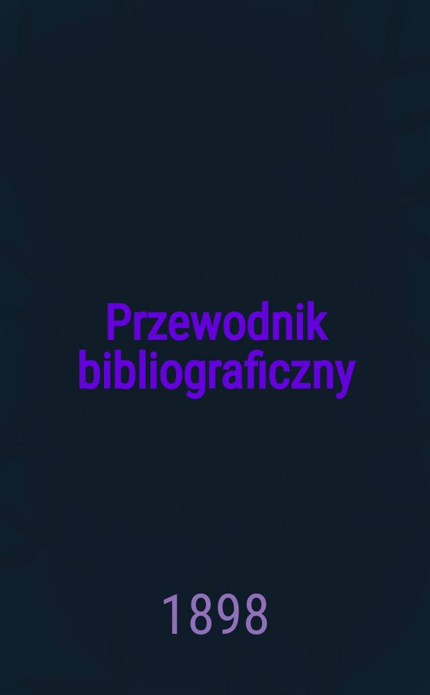 Przewodnik bibliograficzny : Miesięcznik dla wydawc&oacute;w, księgarzy, antykwarz&oacute;w, jako t&eacute;ż czytających i kupujących książki. R.21 1898, №3
