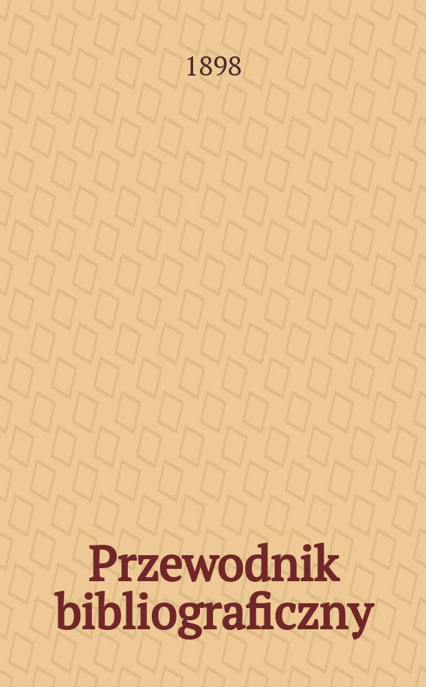 Przewodnik bibliograficzny : Miesięcznik dla wydawc&oacute;w, księgarzy, antykwarz&oacute;w, jako t&eacute;ż czytających i kupujących książki. R.21 1898, №10
