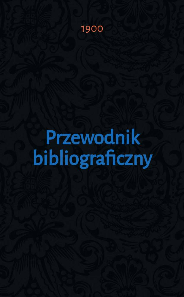 Przewodnik bibliograficzny : Miesięcznik dla wydawc&oacute;w, księgarzy, antykwarz&oacute;w, jako t&eacute;ż czytających i kupujących książki. R.23 1900, №6