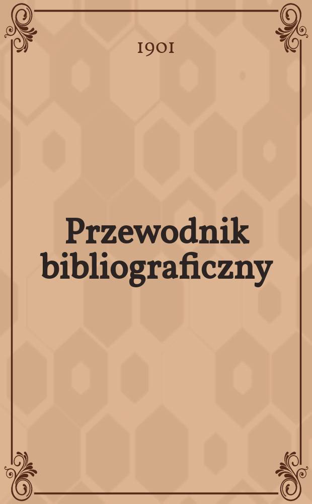 Przewodnik bibliograficzny : Miesięcznik dla wydawców, księgarzy, antykwarzów, jako téż czytających i kupujących książki. R.24 1901, №2
