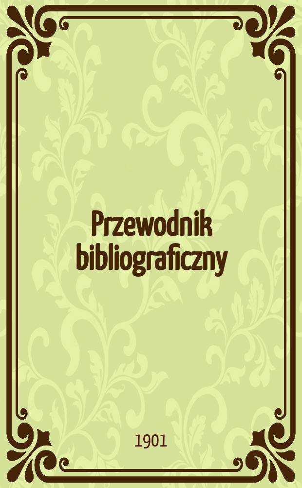 Przewodnik bibliograficzny : Miesięcznik dla wydawców, księgarzy, antykwarzów, jako téż czytających i kupujących książki. R.24 1901, №9