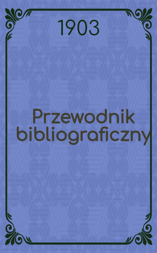 Przewodnik bibliograficzny : Miesięcznik dla wydawców, księgarzy, antykwarzów, jako téż czytających i kupujących książki. R.26 1903, №2