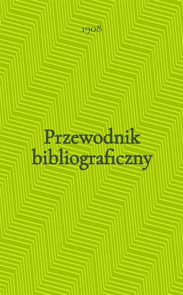 Przewodnik bibliograficzny : Miesięcznik dla wydawców, księgarzy, antykwarzów, jako téż czytających i kupujących książki. R.31 1908, №8
