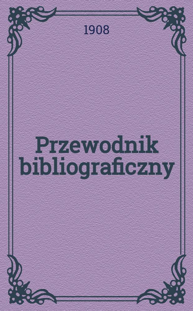 Przewodnik bibliograficzny : Miesięcznik dla wydawców, księgarzy, antykwarzów, jako téż czytających i kupujących książki. R.31 1908, №10