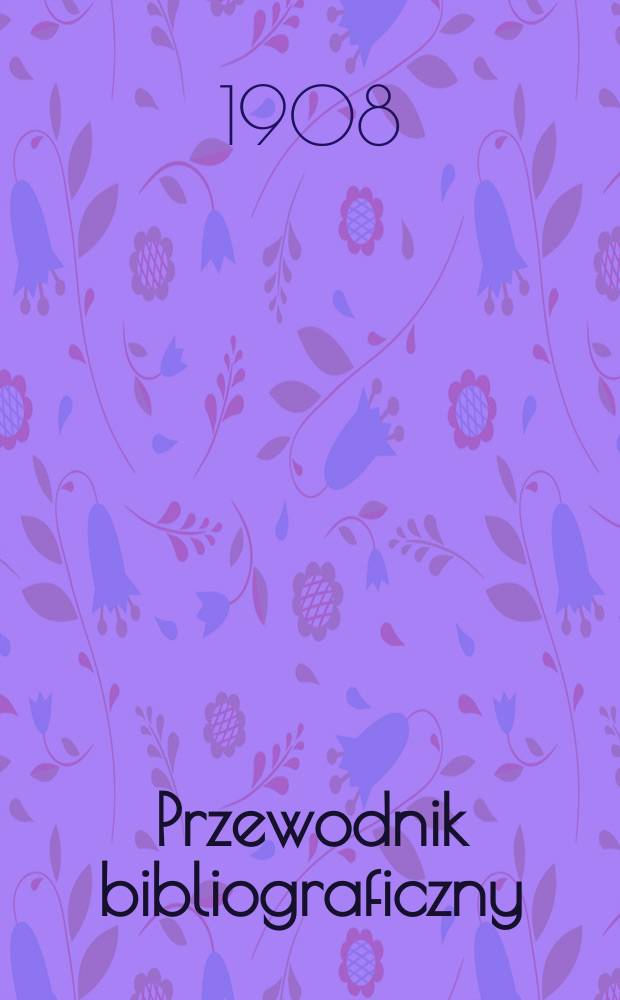 Przewodnik bibliograficzny : Miesięcznik dla wydawców, księgarzy, antykwarzów, jako téż czytających i kupujących książki. R.31 1908, №11