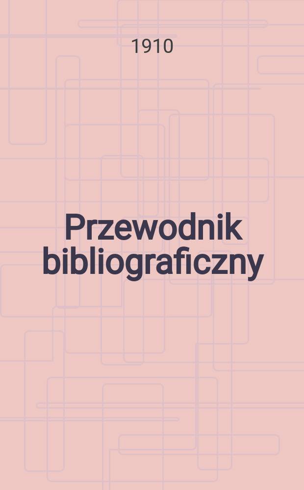 Przewodnik bibliograficzny : Miesięcznik dla wydawców, księgarzy, antykwarzów, jako téż czytających i kupujących książki. R.33 1910, №5