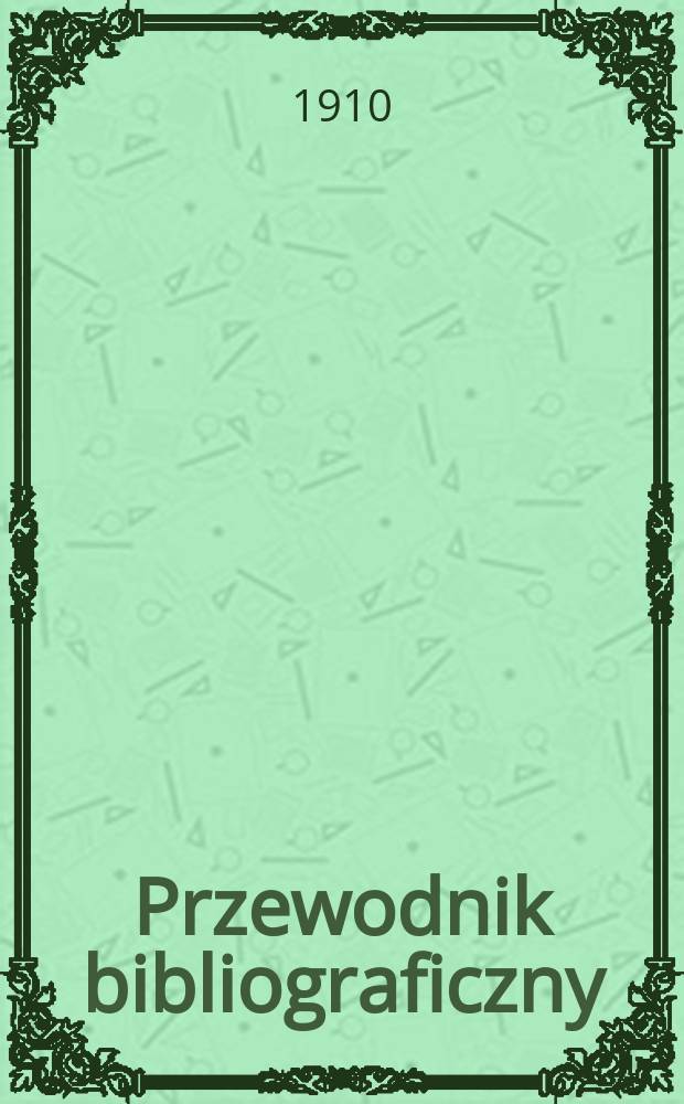 Przewodnik bibliograficzny : Miesięcznik dla wydawc&oacute;w, księgarzy, antykwarz&oacute;w, jako t&eacute;ż czytających i kupujących książki. R.33 1910, №12