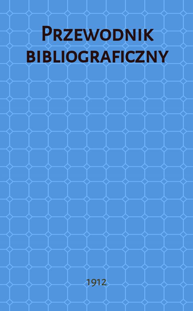 Przewodnik bibliograficzny : Miesięcznik dla wydawców, księgarzy, antykwarzów, jako téż czytających i kupujących książki. R.35 1912, №5