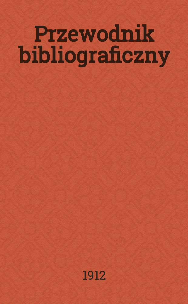 Przewodnik bibliograficzny : Miesięcznik dla wydawców, księgarzy, antykwarzów, jako téż czytających i kupujących książki. R.35 1912, №7