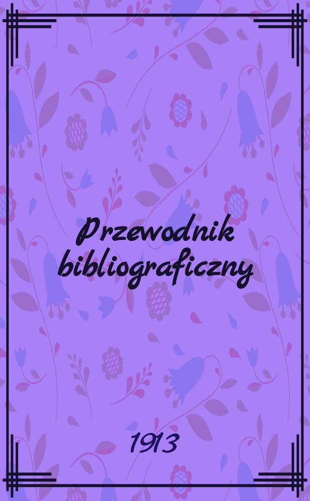 Przewodnik bibliograficzny : Miesięcznik dla wydawców, księgarzy, antykwarzów, jako téż czytających i kupujących książki. R.36 1913, №11