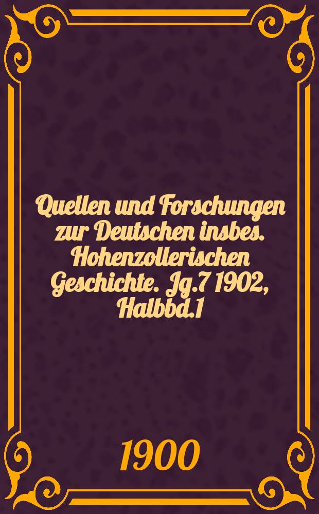 Quellen und Forschungen zur Deutschen insbes. Hohenzollerischen Geschichte. Jg.7 1902, Halbbd.1