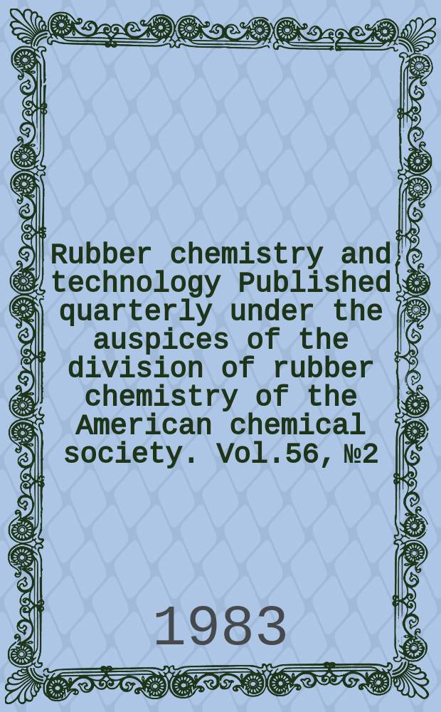 Rubber chemistry and technology Published quarterly under the auspices of the division of rubber chemistry of the American chemical society. Vol.56, №2